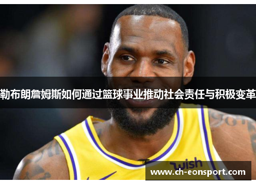 勒布朗詹姆斯如何通过篮球事业推动社会责任与积极变革