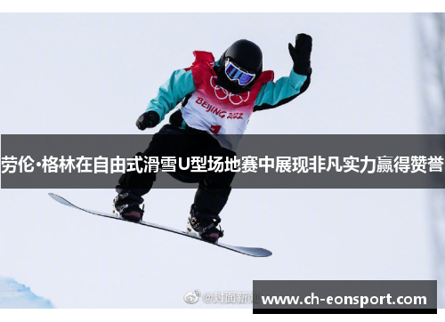 劳伦·格林在自由式滑雪U型场地赛中展现非凡实力赢得赞誉