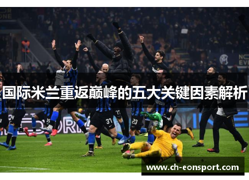 国际米兰重返巅峰的五大关键因素解析