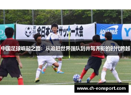 中国足球崛起之路：从追赶世界强队到并驾齐驱的时代跨越
