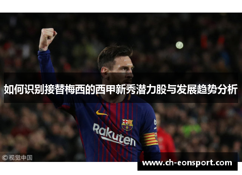 如何识别接替梅西的西甲新秀潜力股与发展趋势分析
