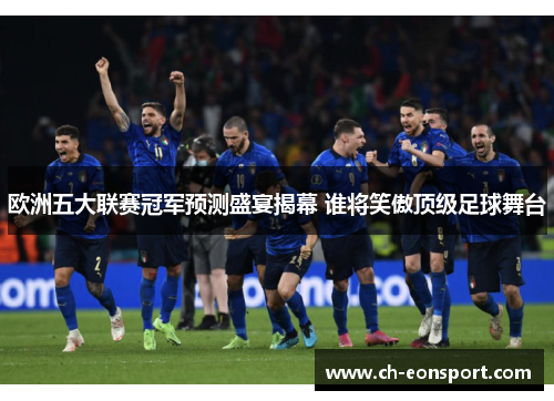 欧洲五大联赛冠军预测盛宴揭幕 谁将笑傲顶级足球舞台