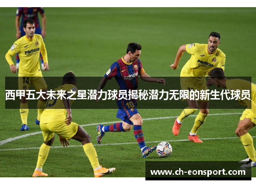 西甲五大未来之星潜力球员揭秘潜力无限的新生代球员