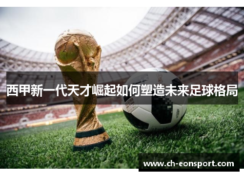 西甲新一代天才崛起如何塑造未来足球格局